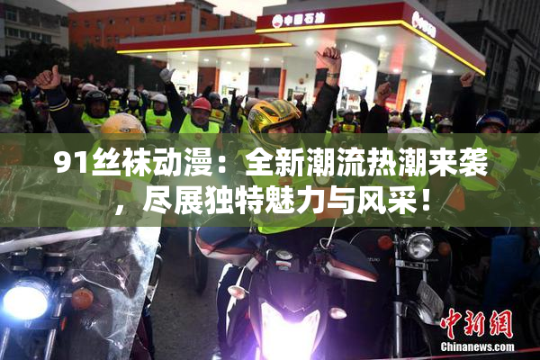 91丝袜动漫：全新潮流热潮来袭，尽展独特魅力与风采！