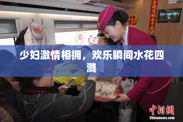 少妇激情相拥，欢乐瞬间水花四溅