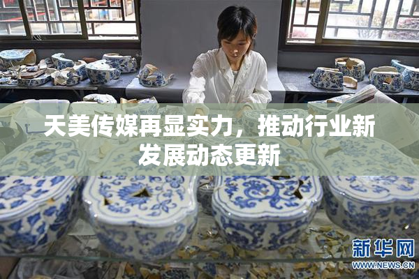 天美传媒再显实力，推动行业新发展动态更新