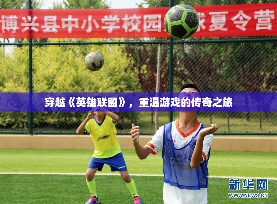 穿越《英雄联盟》，重温游戏的传奇之旅
