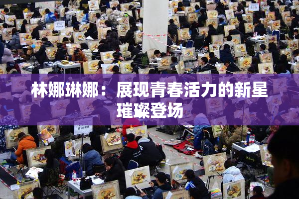 林娜琳娜：展现青春活力的新星璀璨登场