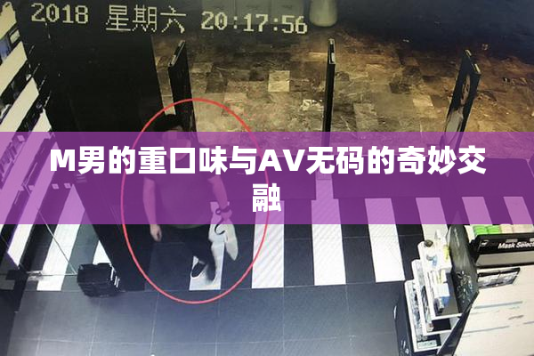 M男的重口味与AV无码的奇妙交融