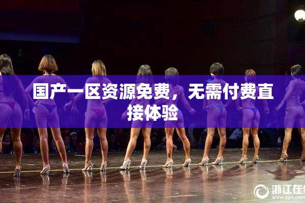 国产一区资源免费，无需付费直接体验