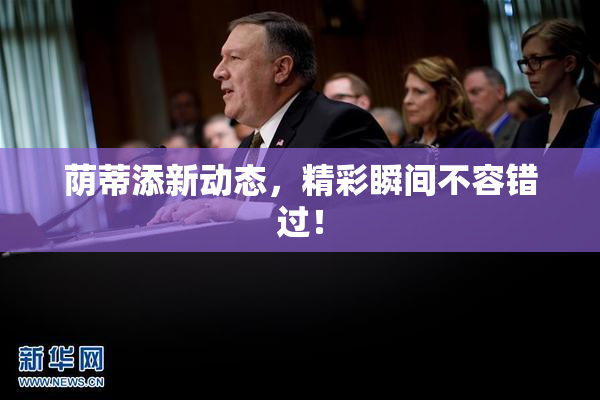 荫蒂添新动态，精彩瞬间不容错过！
