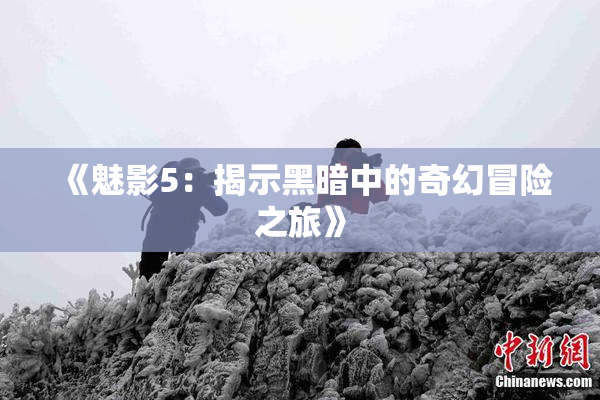 《魅影5：揭示黑暗中的奇幻冒险之旅》