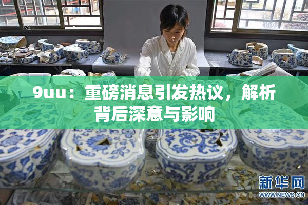 9uu：重磅消息引发热议，解析背后深意与影响
