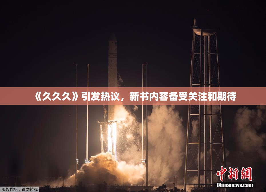 《久久久》引发热议，新书内容备受关注和期待