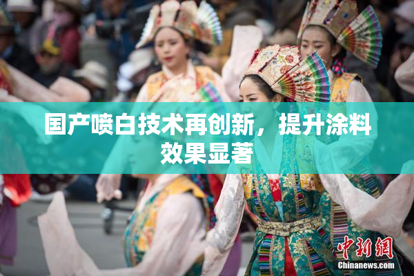 国产喷白技术再创新，提升涂料效果显著