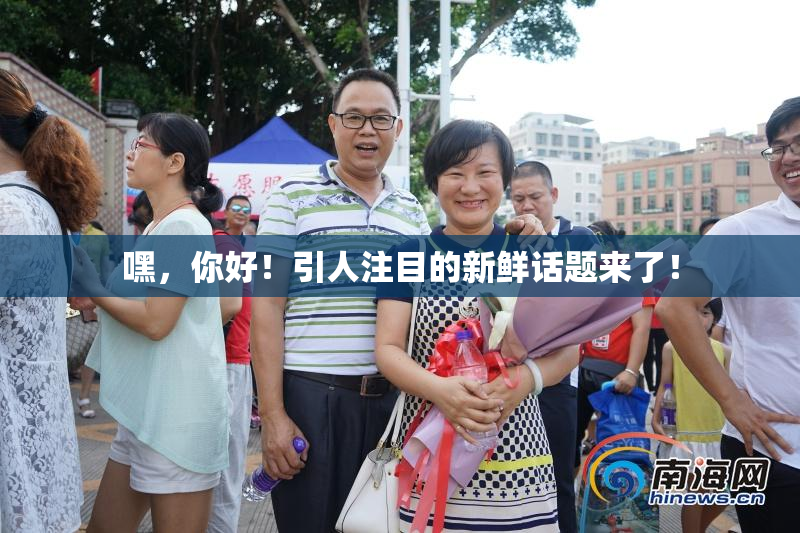 嘿，你好！引人注目的新鲜话题来了！