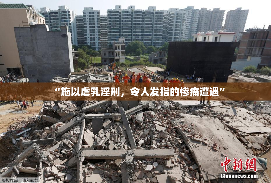 “施以虐乳淫刑，令人发指的惨痛遭遇”