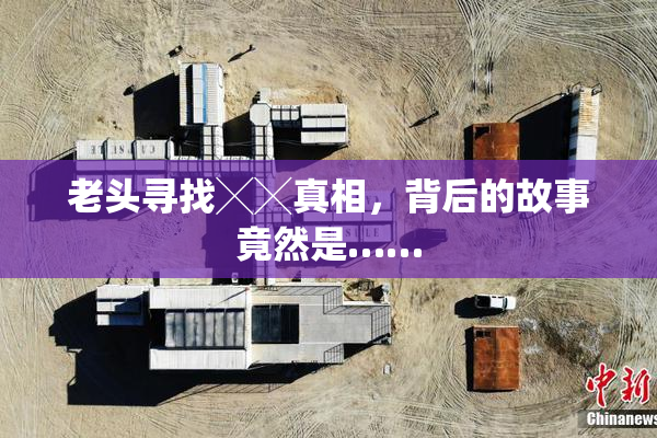 老头寻找╳╳真相，背后的故事竟然是……