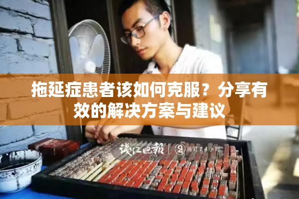 拖延症患者该如何克服？分享有效的解决方案与建议