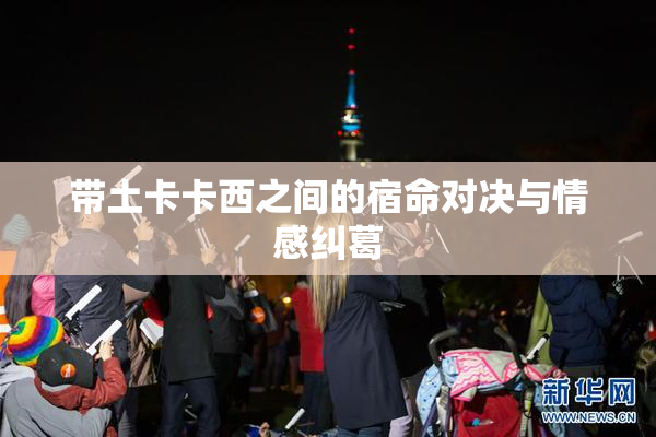 带土卡卡西之间的宿命对决与情感纠葛