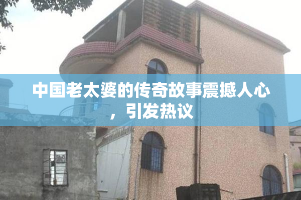 中国老太婆的传奇故事震撼人心，引发热议