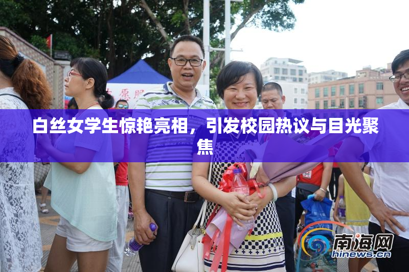 白丝女学生惊艳亮相，引发校园热议与目光聚焦