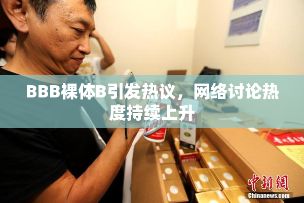 BBB裸体B引发热议，网络讨论热度持续上升