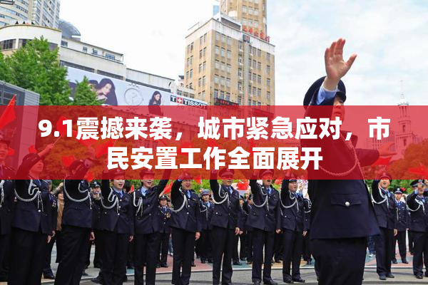 9.1震撼来袭，城市紧急应对，市民安置工作全面展开