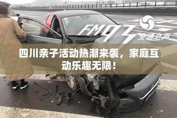 四川亲子活动热潮来袭，家庭互动乐趣无限！