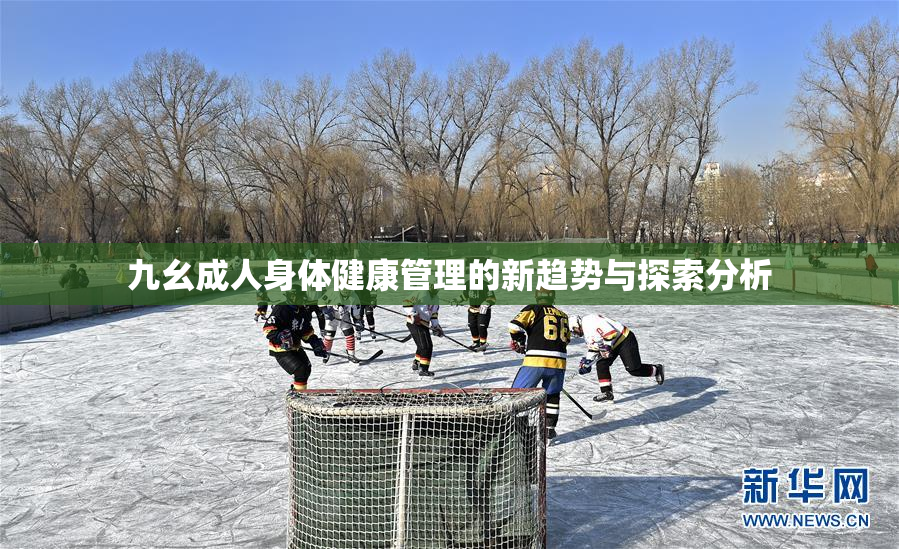 九幺成人身体健康管理的新趋势与探索分析
