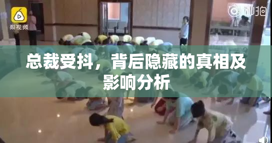 总裁受抖，背后隐藏的真相及影响分析