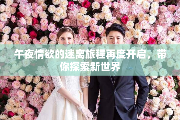 午夜情欲的迷离旅程再度开启，带你探索新世界
