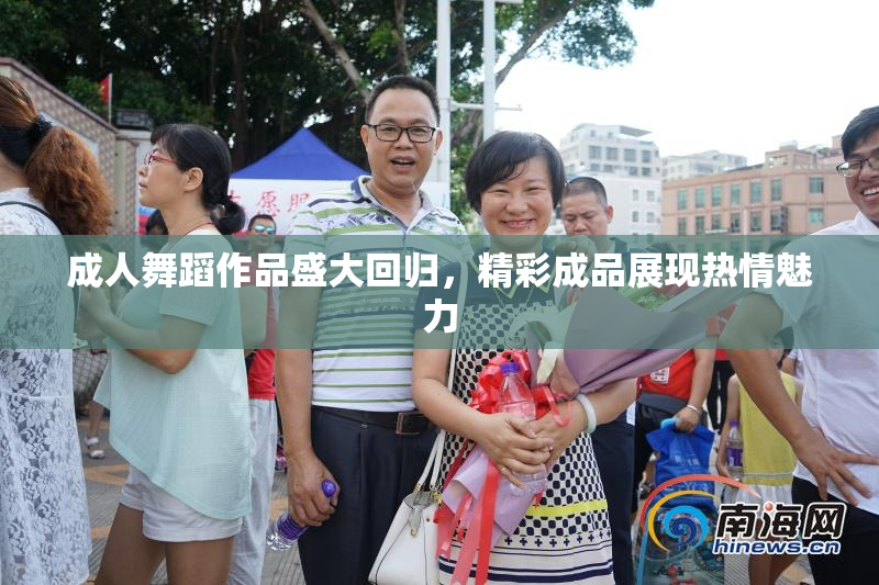 成人舞蹈作品盛大回归，精彩成品展现热情魅力