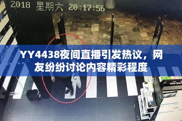 YY4438夜间直播引发热议，网友纷纷讨论内容精彩程度