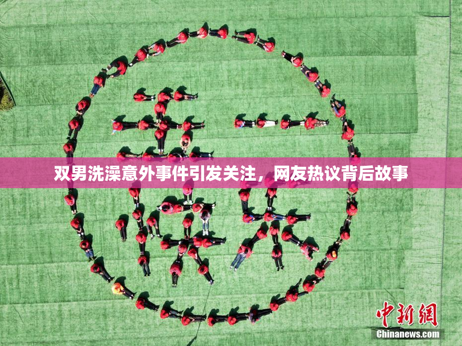 双男洗澡意外事件引发关注，网友热议背后故事