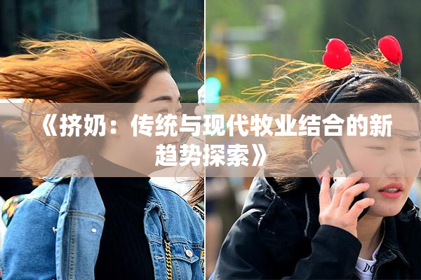 《挤奶：传统与现代牧业结合的新趋势探索》
