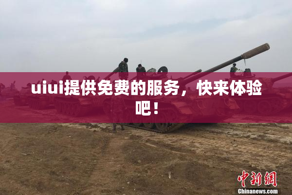 uiui提供免费的服务，快来体验吧！