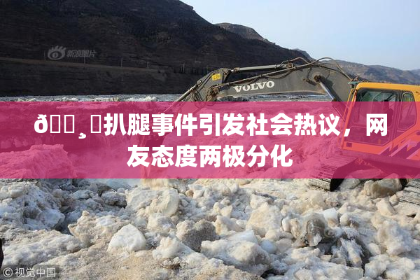 🌸‌扒腿事件引发社会热议，网友态度两极分化