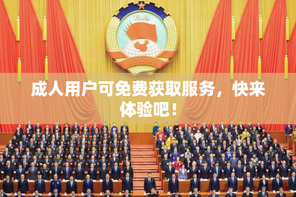 成人用户可免费获取服务，快来体验吧！