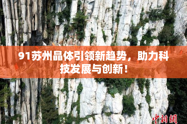 91苏州晶体引领新趋势，助力科技发展与创新！