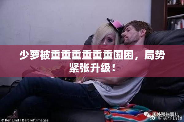 少萝被重重重重重重围困，局势紧张升级！
