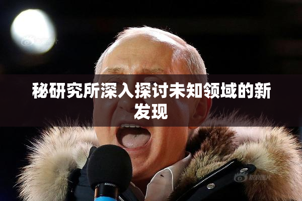 秘研究所深入探讨未知领域的新发现