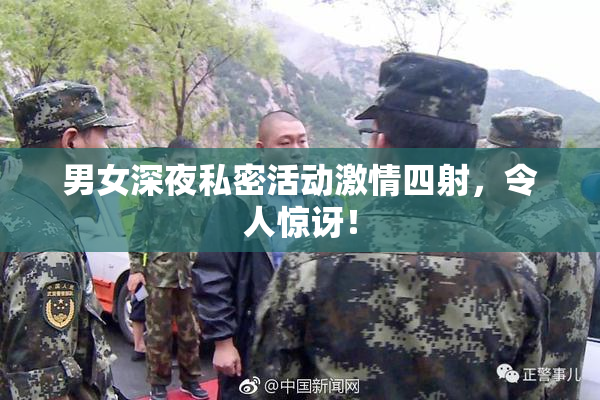 男女深夜私密活动激情四射，令人惊讶！