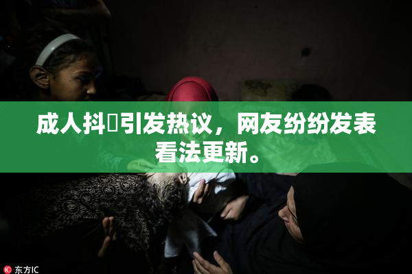 成人抖抈引发热议，网友纷纷发表看法更新。