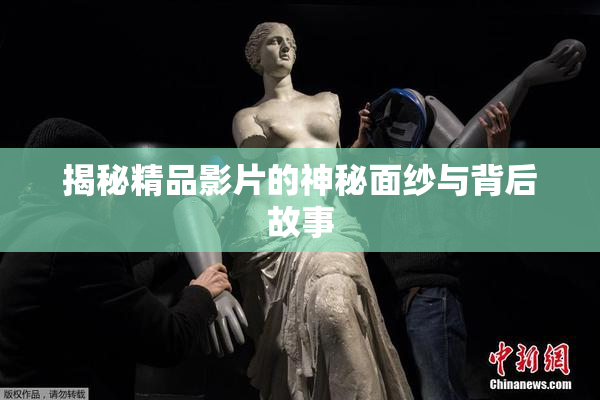 揭秘精品影片的神秘面纱与背后故事