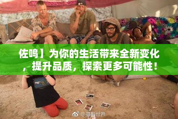 佐鸣】为你的生活带来全新变化，提升品质，探索更多可能性！