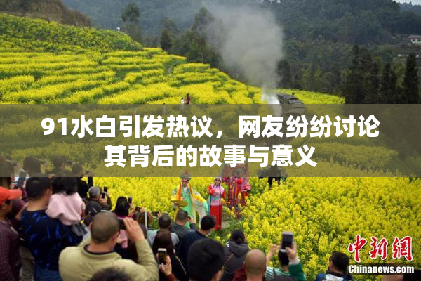 91水白引发热议，网友纷纷讨论其背后的故事与意义
