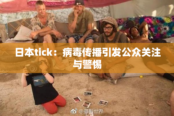 日本tick：病毒传播引发公众关注与警惕