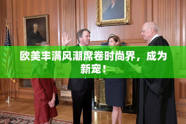 欧美丰满风潮席卷时尚界，成为新宠！