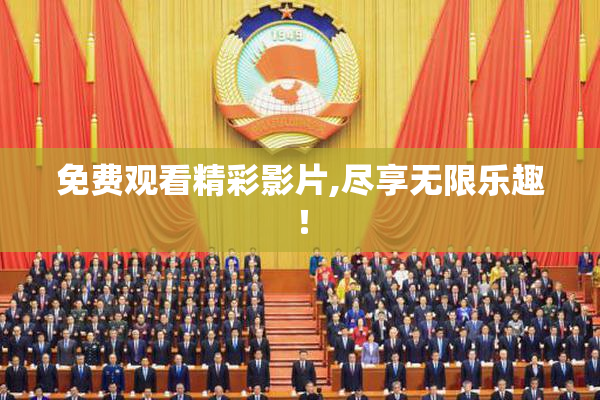 免费观看精彩影片,尽享无限乐趣！