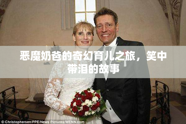 恶魔奶爸的奇幻育儿之旅，笑中带泪的故事