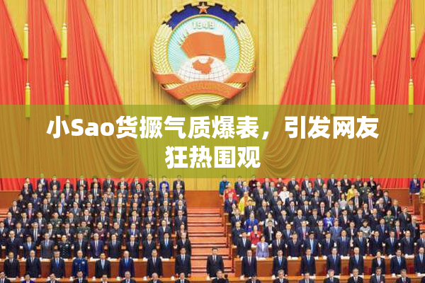 小Sao货撅气质爆表，引发网友狂热围观