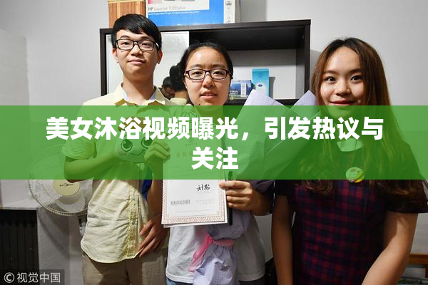 美女沐浴视频曝光，引发热议与关注