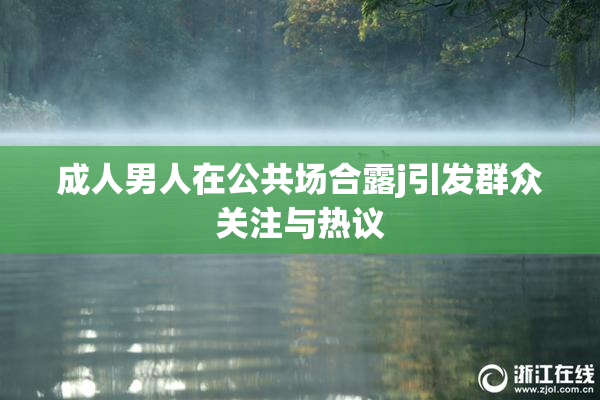 成人男人在公共场合露j引发群众关注与热议