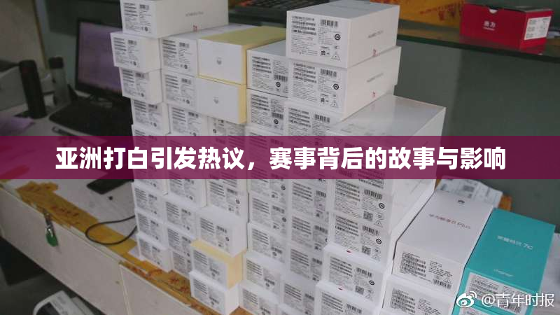 亚洲打白引发热议，赛事背后的故事与影响