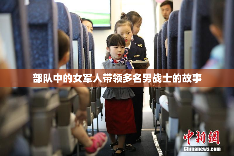 部队中的女军人带领多名男战士的故事