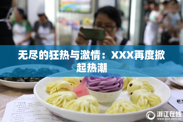 无尽的狂热与激情：XXX再度掀起热潮